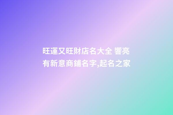 旺運又旺財店名大全 響亮有新意商鋪名字,起名之家